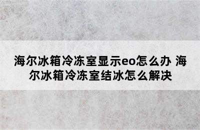 海尔冰箱冷冻室显示eo怎么办 海尔冰箱冷冻室结冰怎么解决